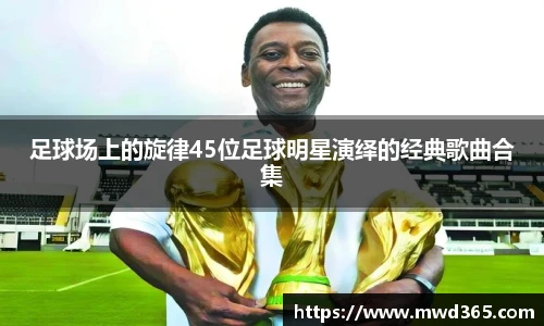 足球场上的旋律45位足球明星演绎的经典歌曲合集